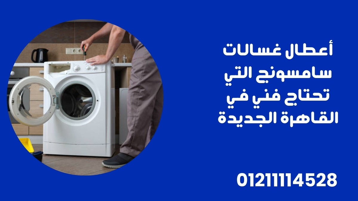 أعطال غسالات سامسونج التي تحتاج فني في القاهرة الجديدة