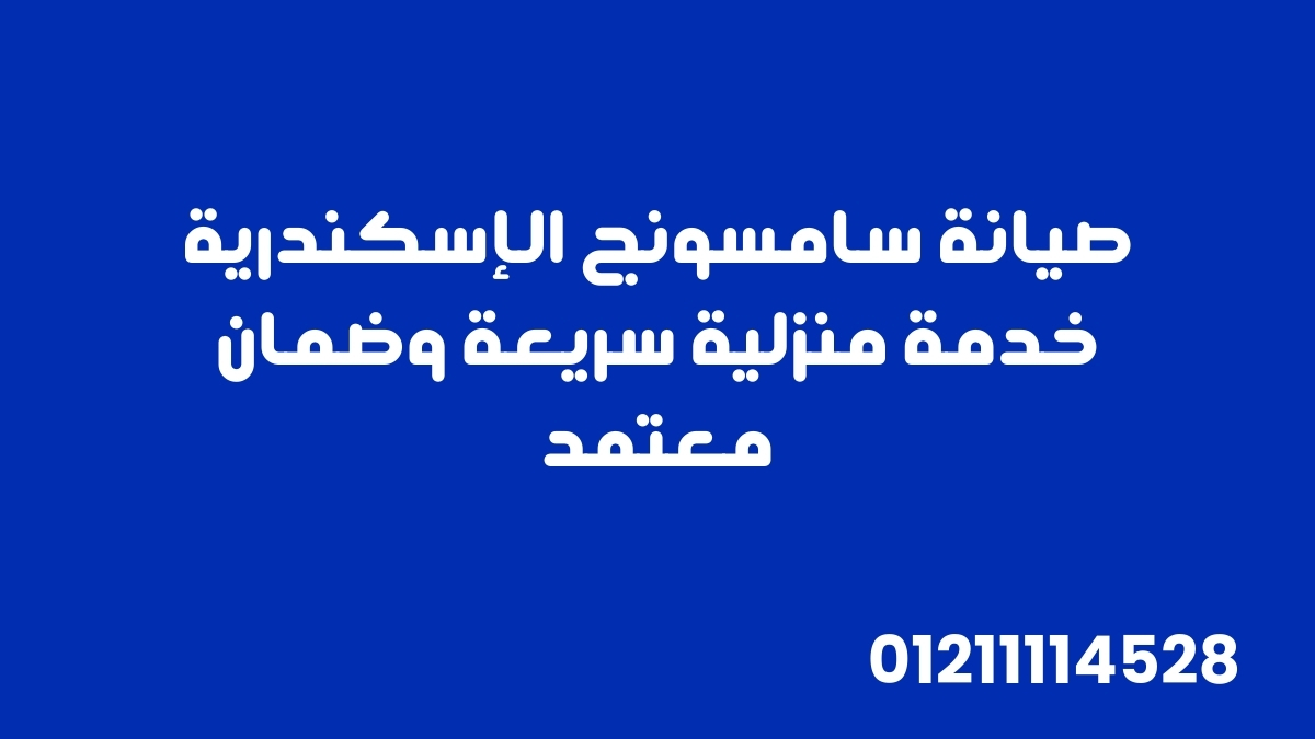 صيانة سامسونج الإسكندرية | خدمة منزلية سريعة وضمان معتمد