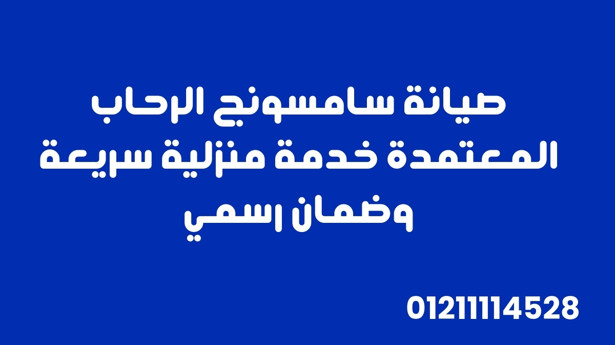صيانة سامسونج الرحاب المعتمدة | خدمة منزلية سريعة وضمان رسمي