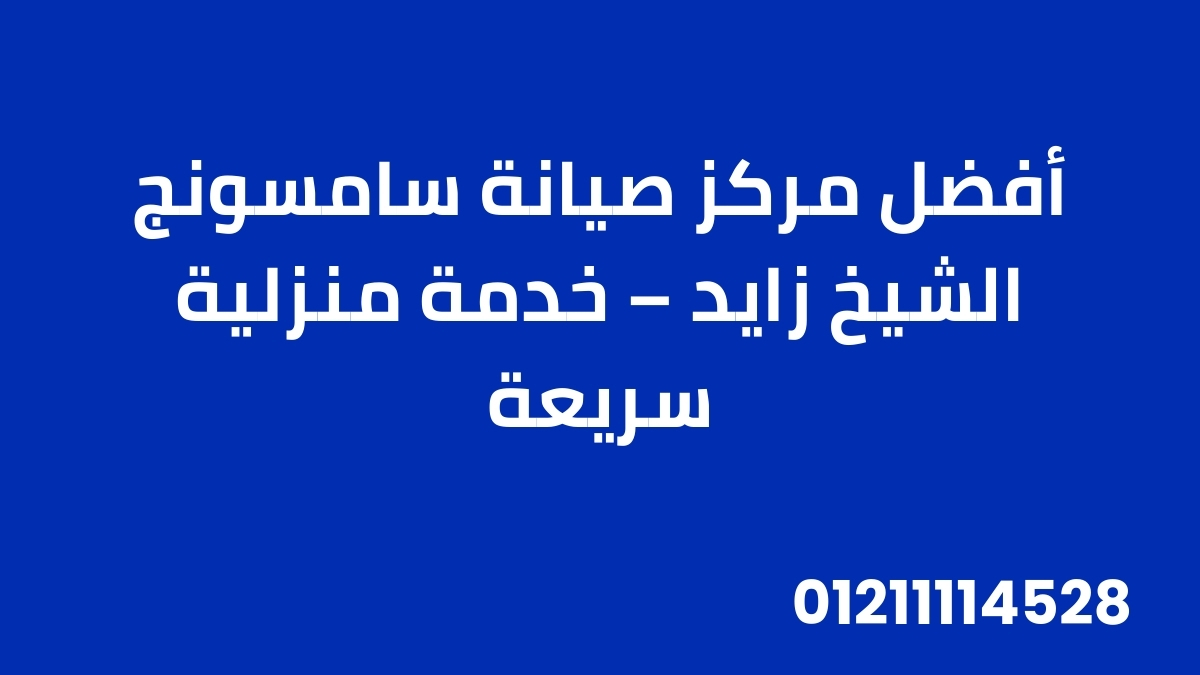 أفضل مركز صيانة سامسونج الشيخ زايد – خدمة منزلية سريعة
