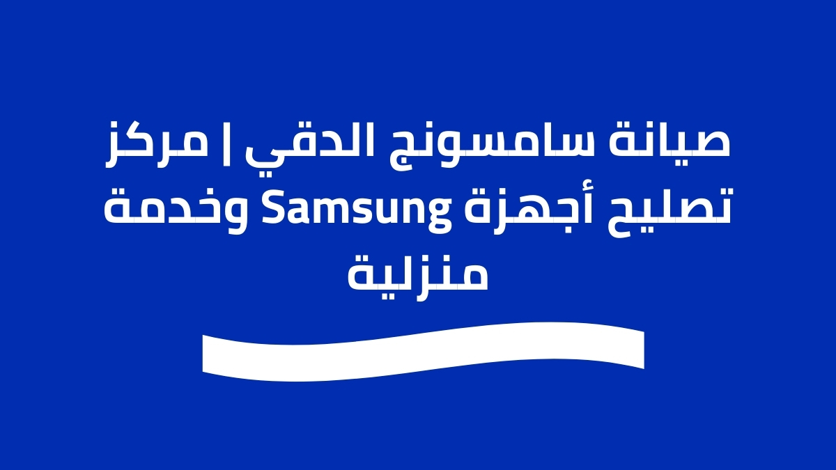 صيانة سامسونج الدقي | مركز تصليح أجهزة Samsung وخدمة منزلية