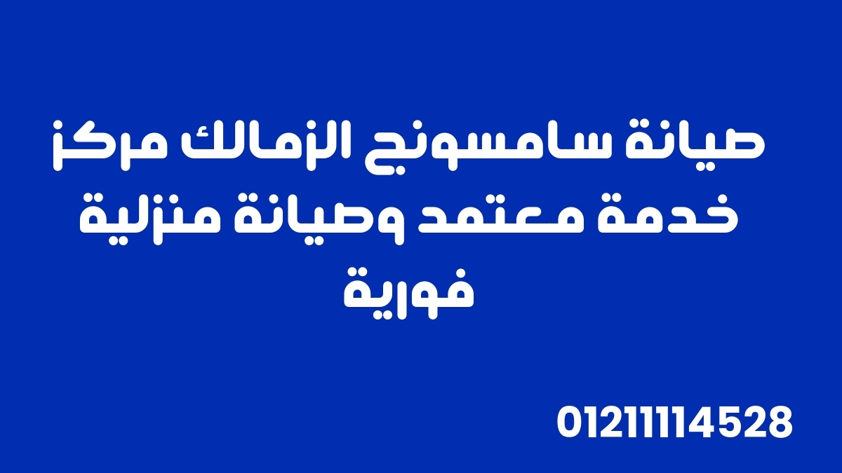 صيانة سامسونج الزمالك | مركز خدمة معتمد وصيانة منزلية فورية