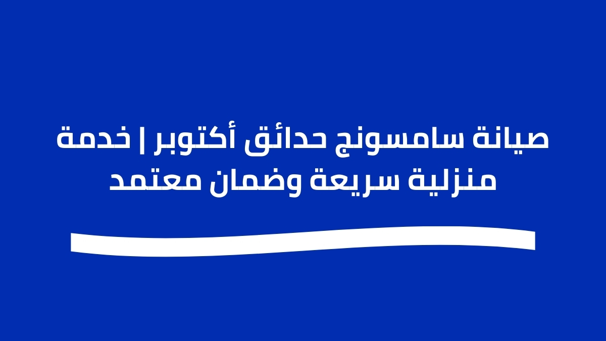 صيانة سامسونج حدائق أكتوبر | خدمة منزلية سريعة وضمان معتمد