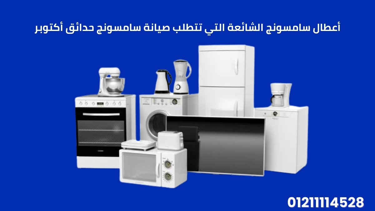 أعطال سامسونج الشائعة التي تتطلب صيانة سامسونج حدائق أكتوبر