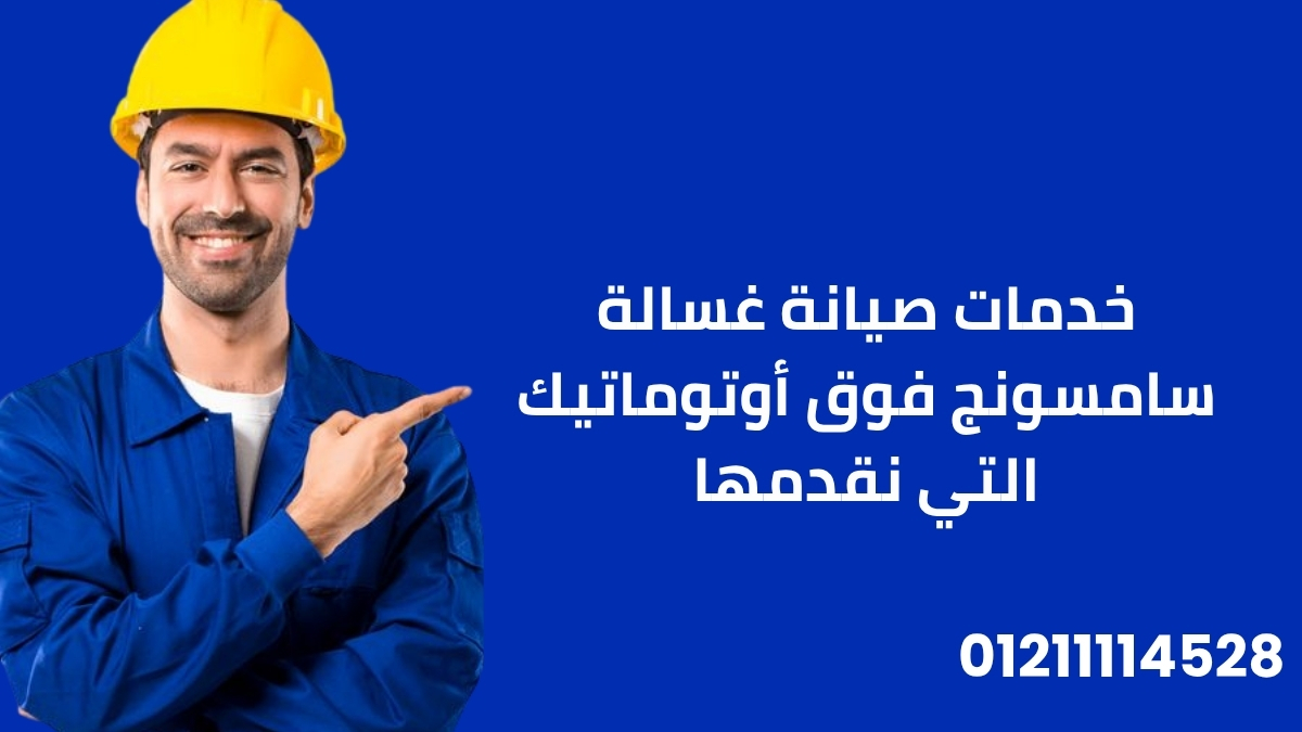خدمات صيانة غسالة سامسونج فوق أوتوماتيك التي نقدمها