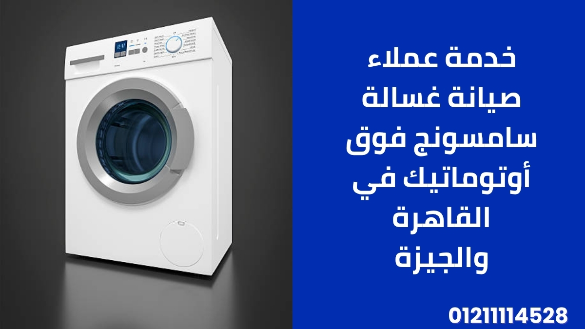 خدمة عملاء صيانة غسالة سامسونج فوق أوتوماتيك في القاهرة والجيزة