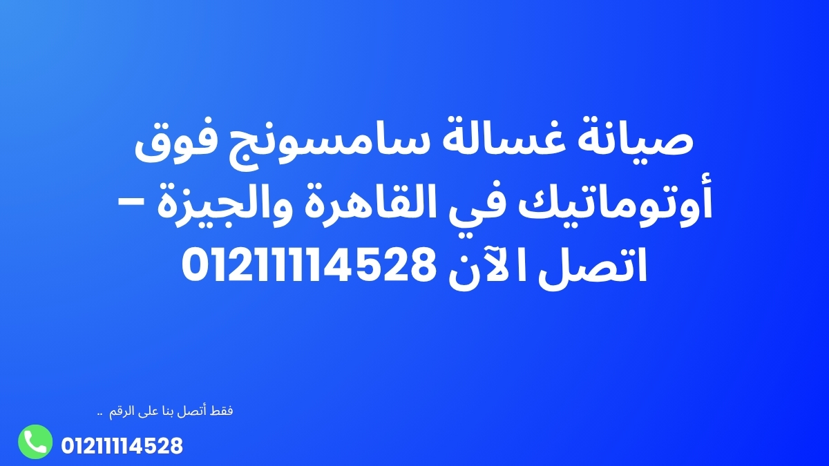 صيانة غسالة سامسونج فوق أوتوماتيك في القاهرة والجيزة – اتصل الآن 01211114528