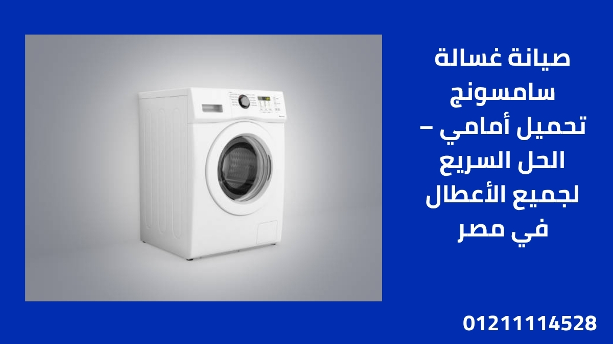 صيانة غسالة سامسونج تحميل أمامي – الحل السريع لجميع الأعطال في مصر