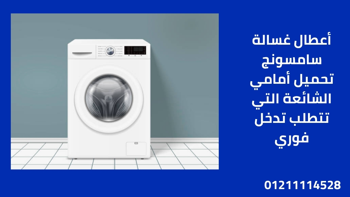 أعطال غسالة سامسونج تحميل أمامي الشائعة التي تتطلب تدخل فوري