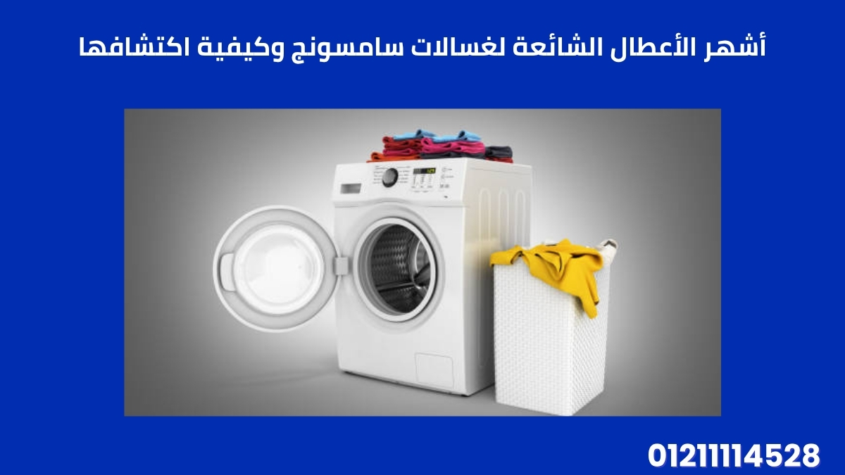 أشهر الأعطال الشائعة لغسالات سامسونج وكيفية اكتشافها