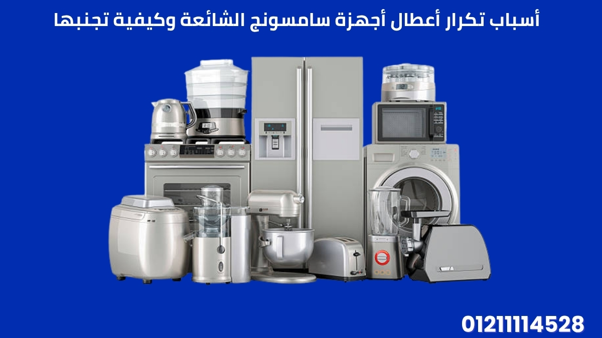 أسباب تكرار أعطال أجهزة سامسونج الشائعة وكيفية تجنبها