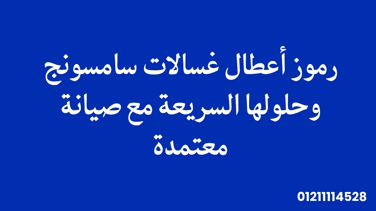 رموز أعطال غسالات سامسونج | وحلولها السريعة مع صيانة معتمدة