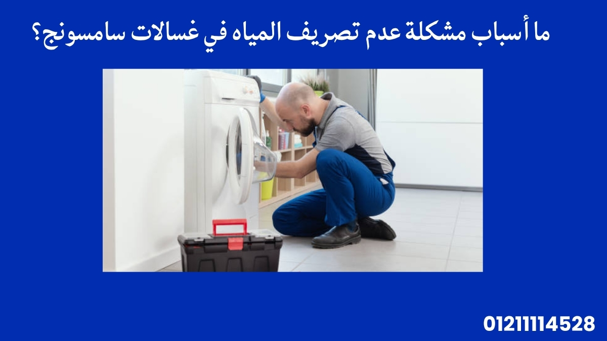أسباب مشكلة عدم تصريف المياه في غسالات سامسونج