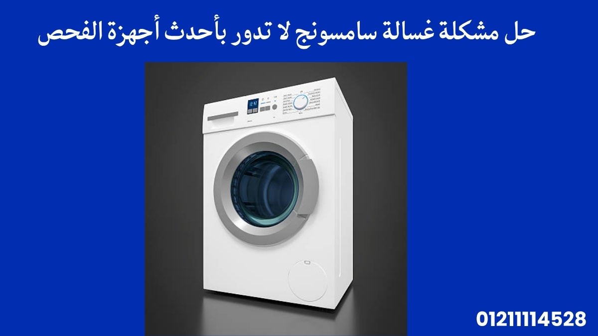 حل مشكلة غسالة سامسونج لا تدور بأحدث أجهزة الفحص