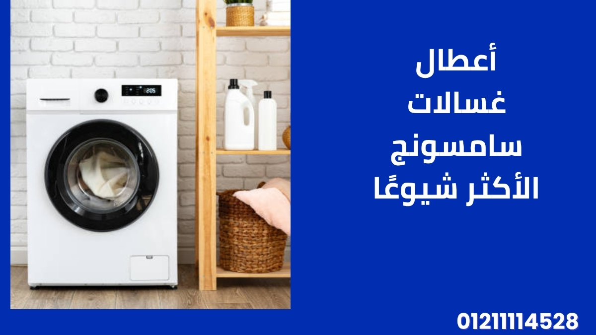 أعطال غسالات سامسونج الأكثر شيوعًا