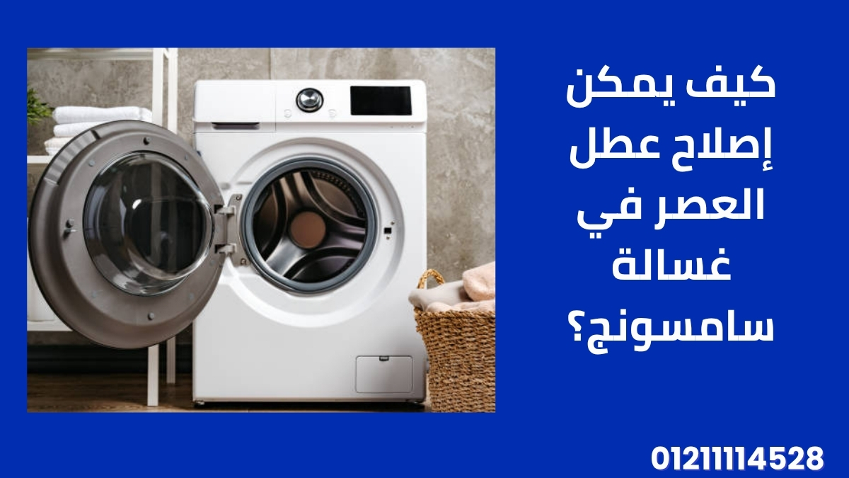 كيف يمكن إصلاح عطل العصر في غسالة سامسونج؟