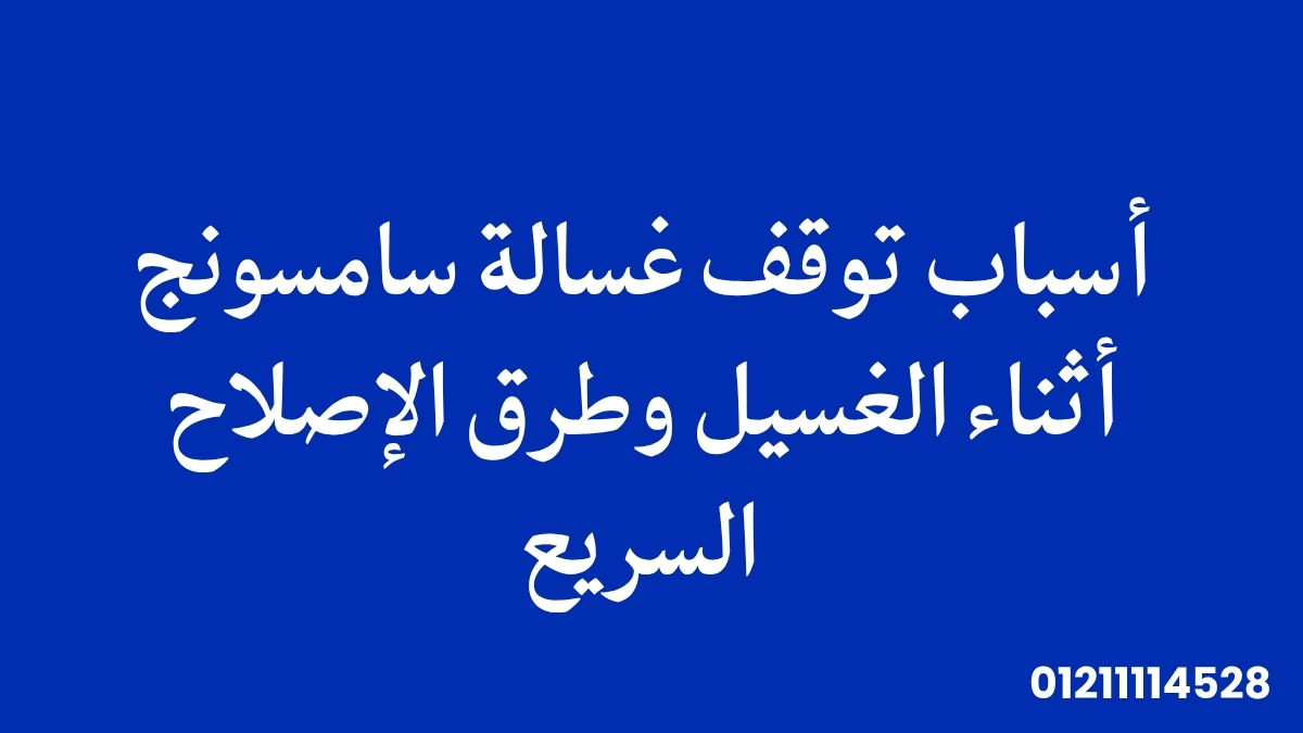 أسباب توقف غسالة سامسونج أثناء الغسيل وطرق الإصلاح السريع
