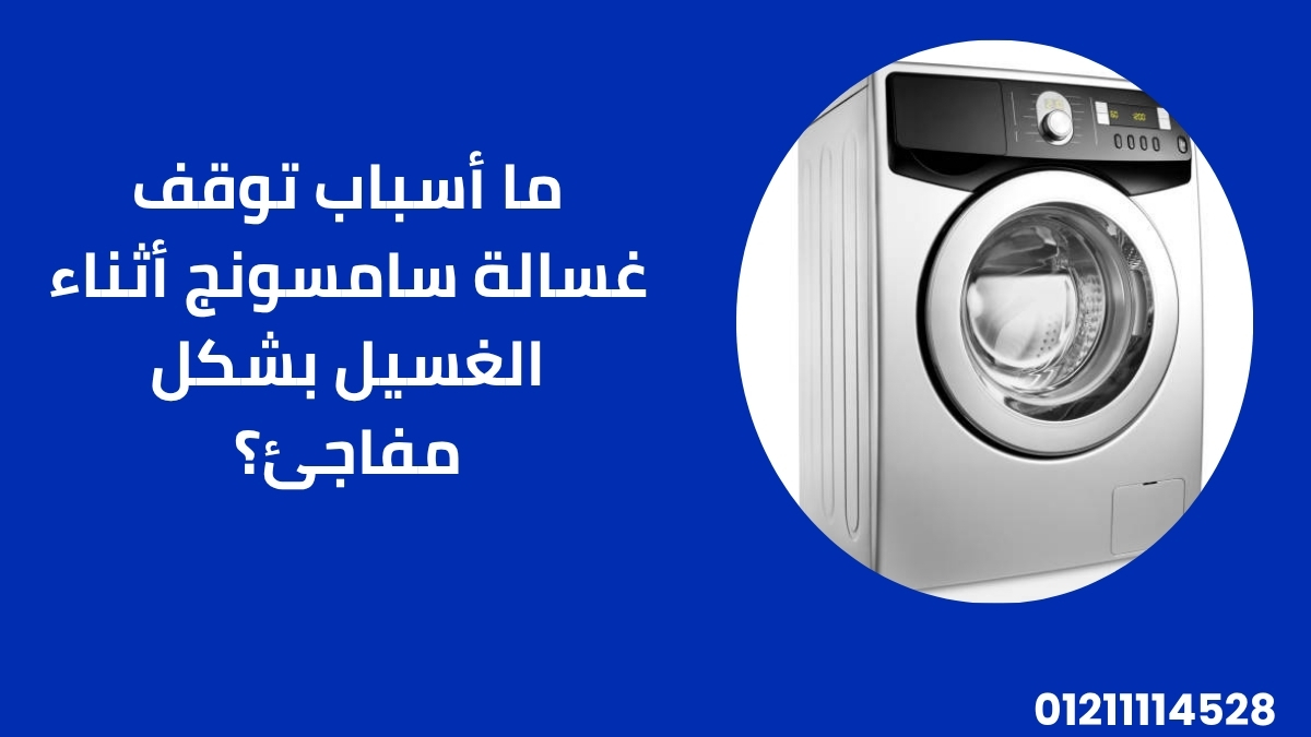 ما أسباب توقف غسالة سامسونج أثناء الغسيل بشكل مفاجئ؟