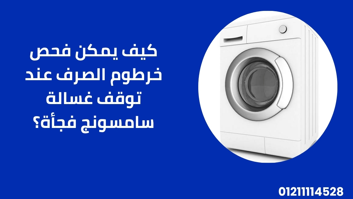 كيف يمكن فحص خرطوم الصرف عند توقف غسالة سامسونج فجأة؟