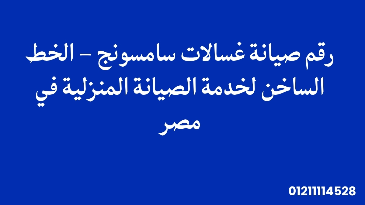 رقم صيانة غسالات سامسونج – الخط الساخن لخدمة الصيانة المنزلية في مصر