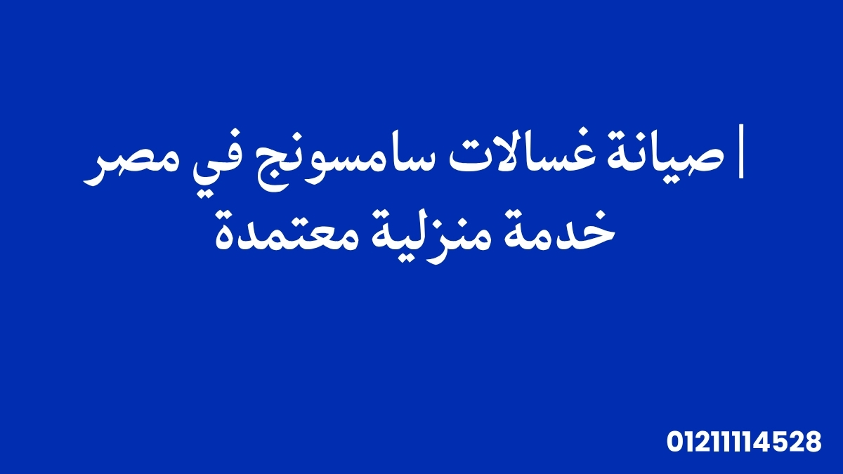صيانة غسالات سامسونج في مصر | خدمة منزلية معتمدة