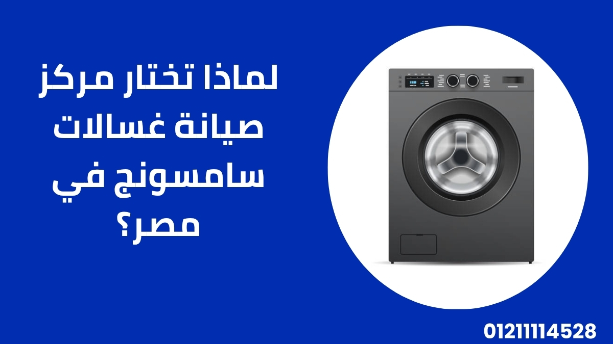 لماذا تختار مركز صيانة غسالات سامسونج في مصر؟
