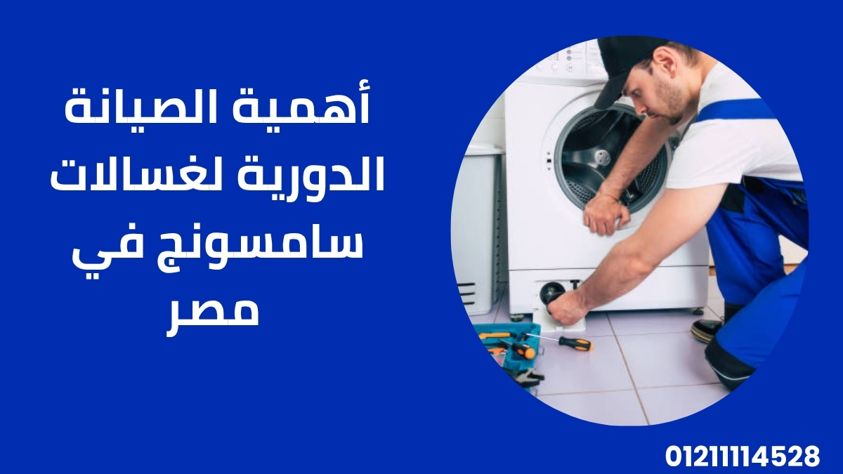 أهمية الصيانة الدورية لغسالات سامسونج في مصر
