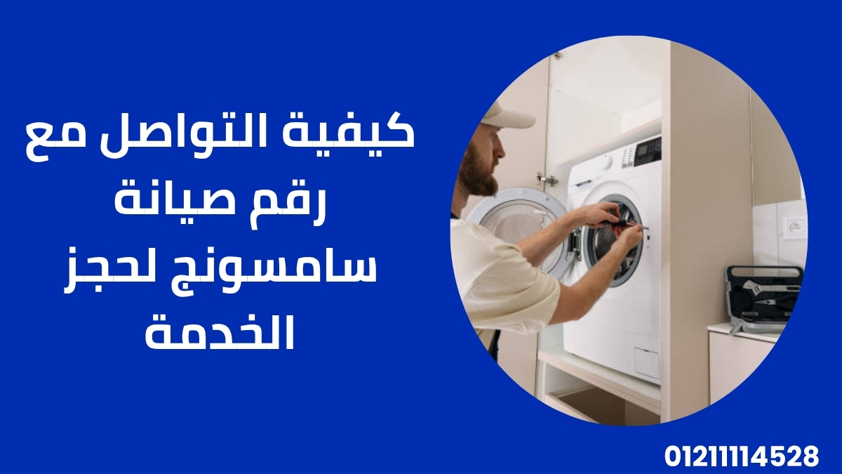 كيفية التواصل مع رقم صيانة سامسونج لحجز الخدمة