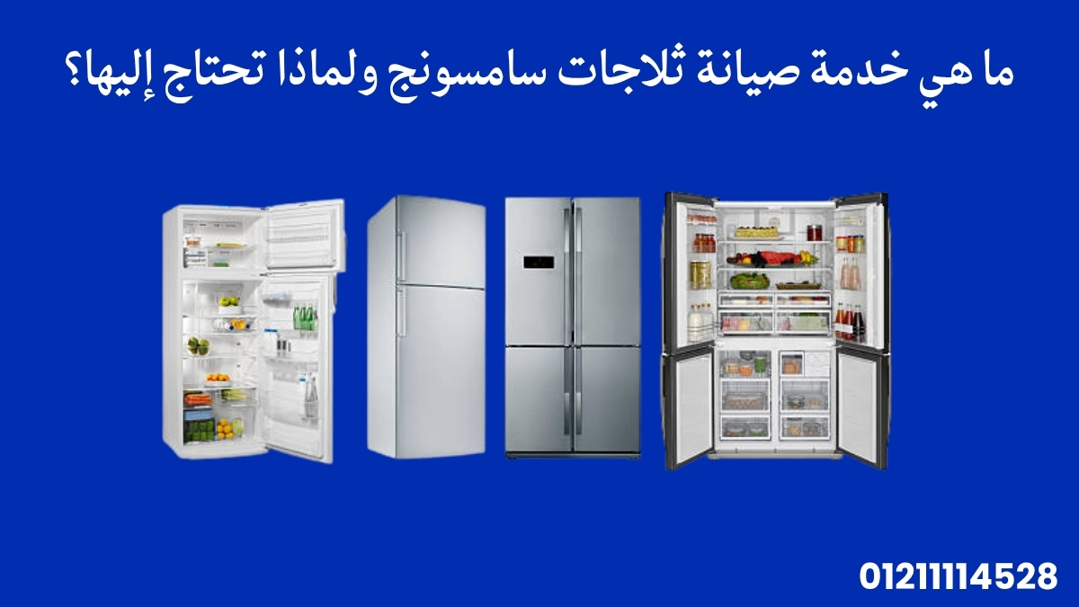 ما هي خدمة صيانة ثلاجات سامسونج ولماذا تحتاج إليها؟