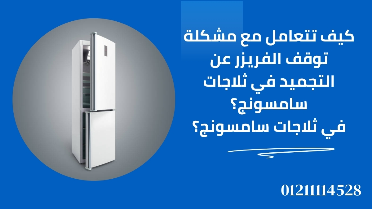 كيف تتعامل مع مشكلة توقف الفريزر عن التجميد في ثلاجات سامسونج؟