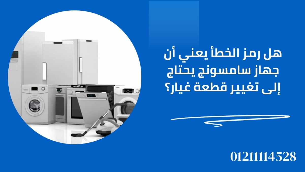هل رمز الخطأ يعني أن جهاز سامسونج يحتاج إلى تغيير قطعة غيار؟