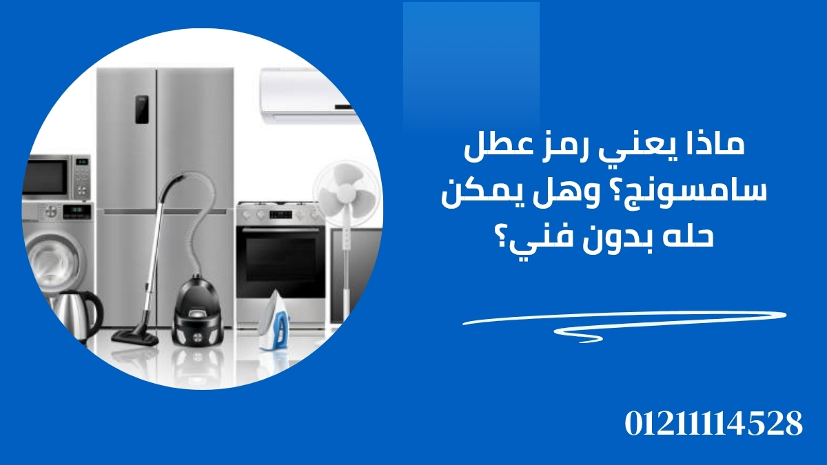 ماذا يعني رمز عطل سامسونج؟ وهل يمكن حله بدون فني؟