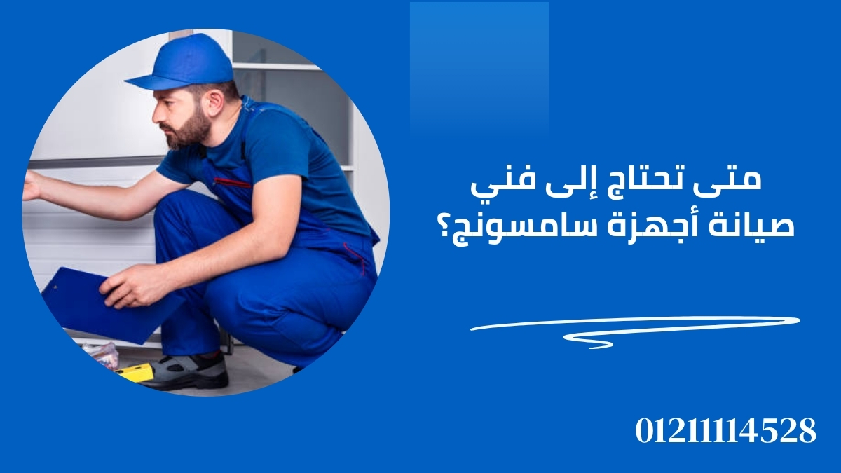 متى تحتاج إلى فني صيانة أجهزة سامسونج؟