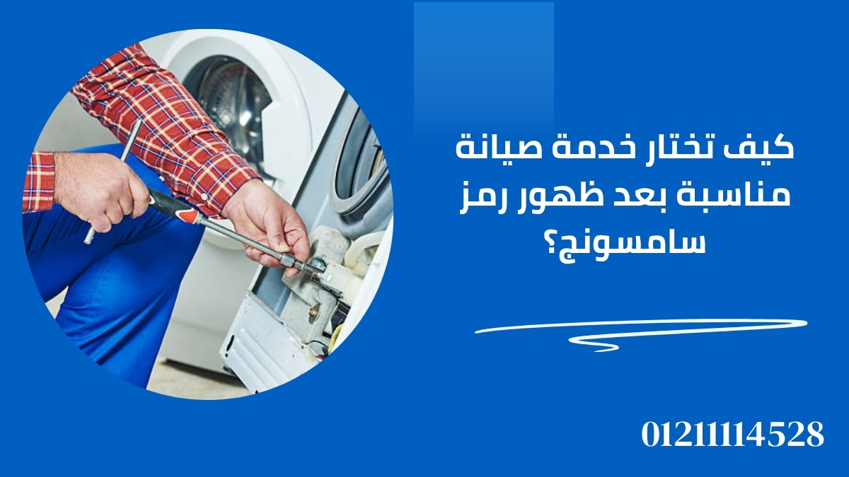 كيف تختار خدمة صيانة مناسبة بعد ظهور رمز سامسونج؟