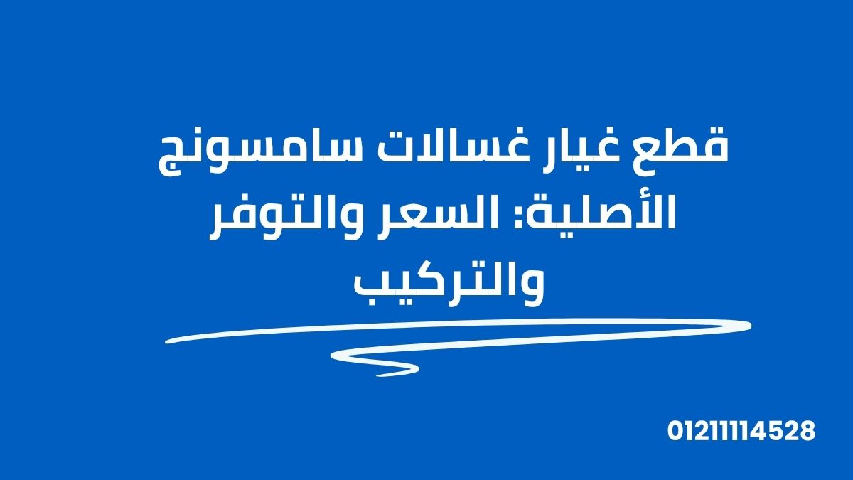 قطع غيار غسالات سامسونج الأصلية: السعر والتوفر والتركيب