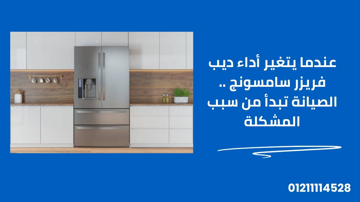 عندما يتغير أداء ديب فريزر سامسونج .. الصيانة تبدأ من سبب المشكلة