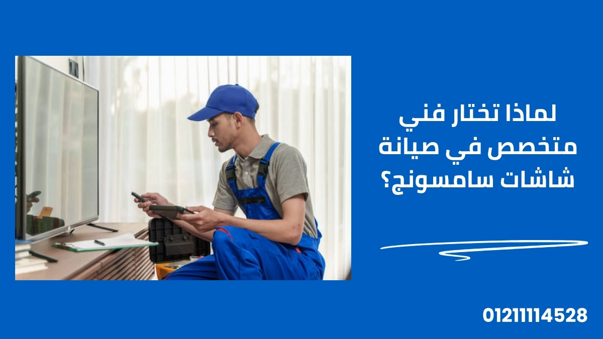 لماذا تختار فني متخصص في صيانة شاشات سامسونج؟