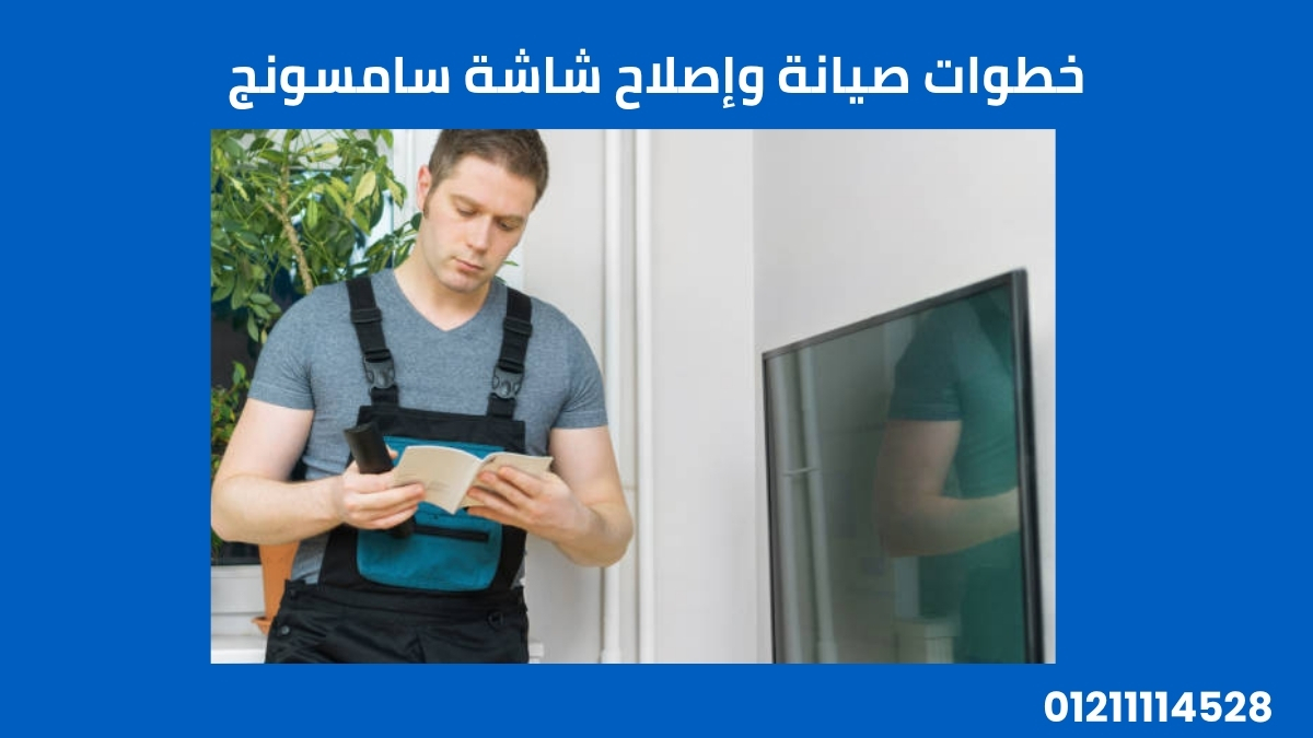 خطوات صيانة وإصلاح شاشة سامسونج