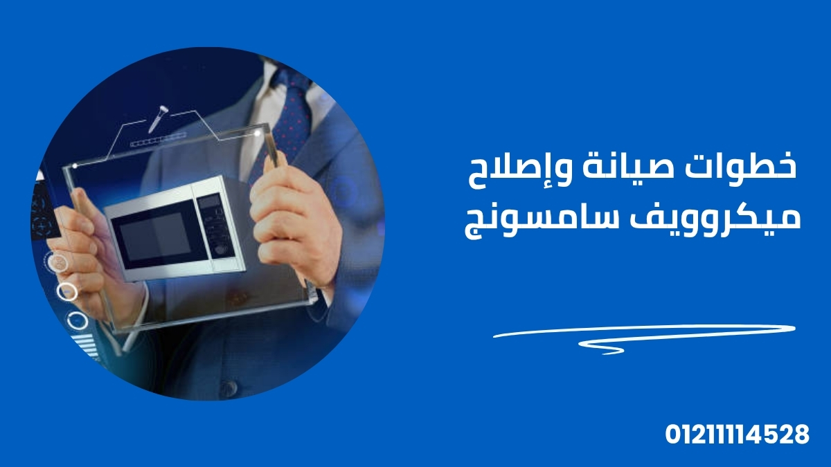خطوات صيانة وإصلاح ميكروويف سامسونج