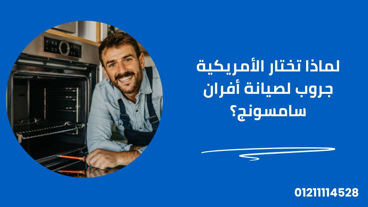 لماذا تختار الأمريكية جروب لصيانة أفران سامسونج؟