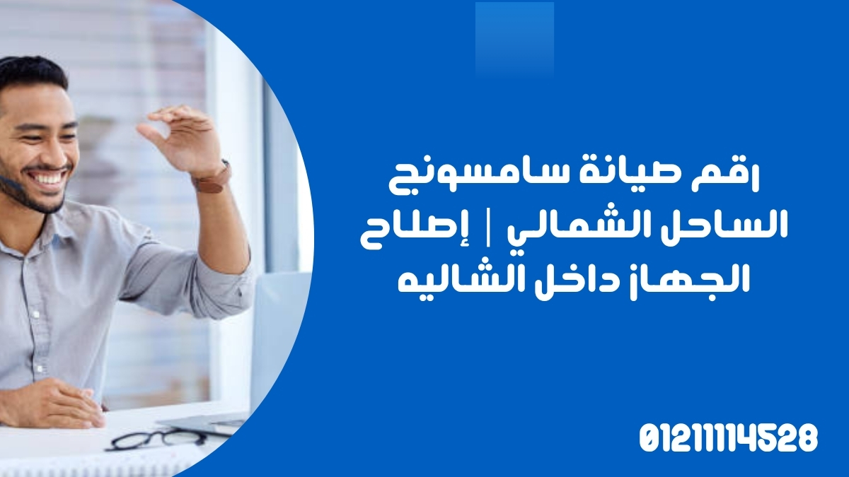 رقم صيانة سامسونج الساحل الشمالي | إصلاح الجهاز داخل الشاليه