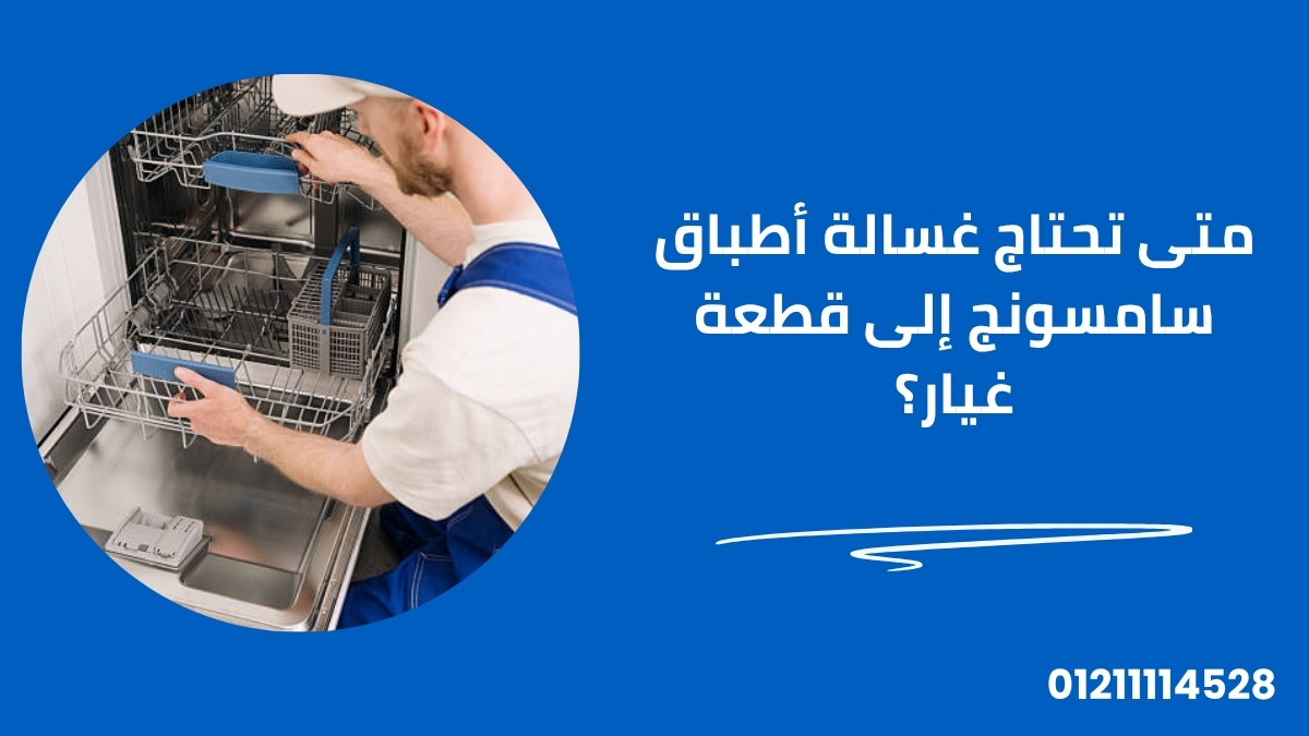 متى تحتاج غسالة أطباق سامسونج إلى قطعة غيار؟