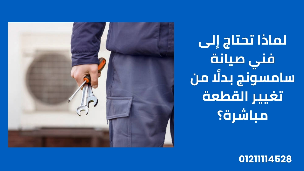 لماذا تحتاج إلى فني صيانة سامسونج بدلًا من تغيير القطعة مباشرة؟