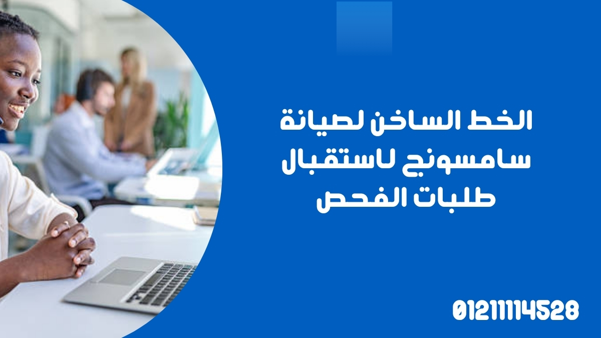 الخط الساخن لصيانة سامسونج لاستقبال طلبات الفحص