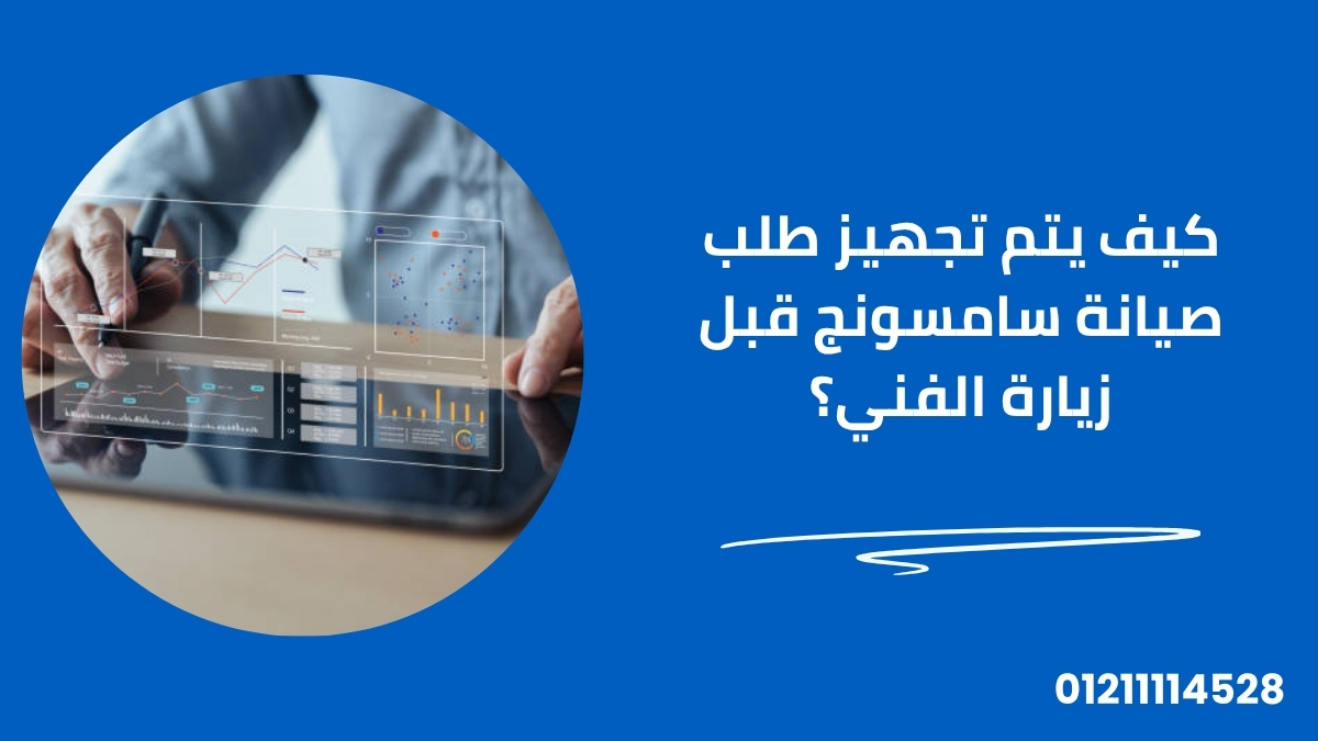 كيف يتم تجهيز طلب صيانة سامسونج قبل زيارة الفني؟