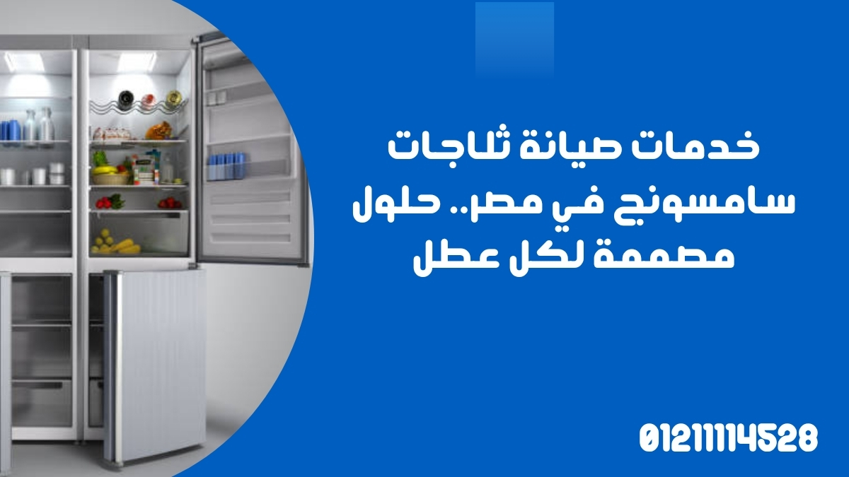 خدمات صيانة ثلاجات سامسونج في مصر.. حلول مصممة لكل عطل