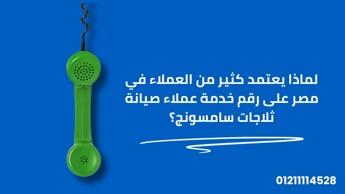 لماذا يعتمد كثير من العملاء في مصر على رقم خدمة عملاء صيانة ثلاجات سامسونج؟