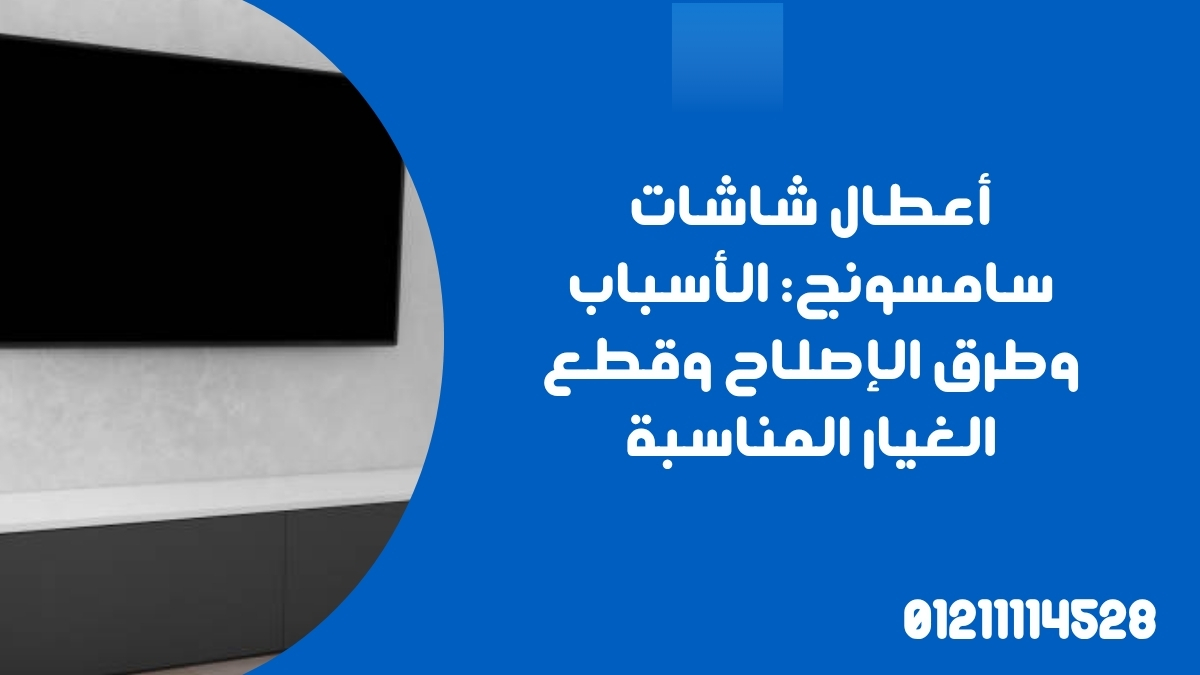 أعطال شاشات سامسونج: الأسباب وطرق الإصلاح وقطع الغيار المناسبة