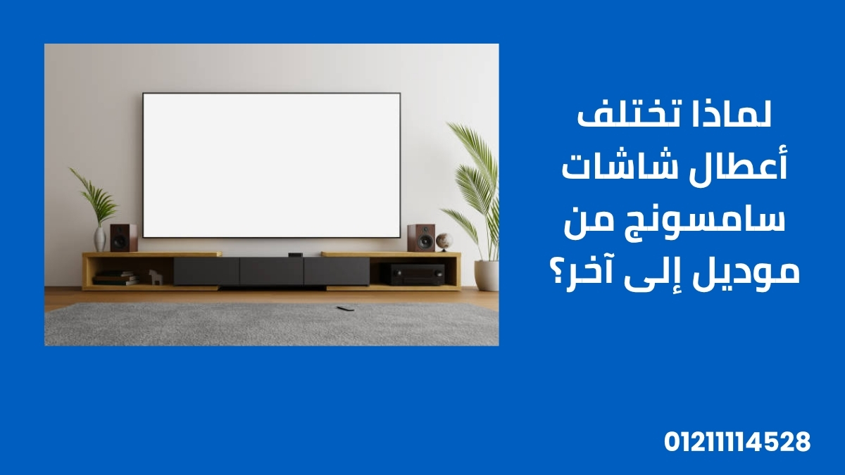 لماذا تختلف أعطال شاشات سامسونج من موديل إلى آخر؟