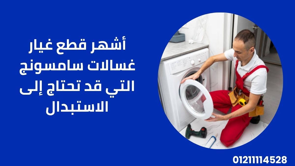 أشهر قطع غيار غسالات سامسونج التي قد تحتاج إلى الاستبدال